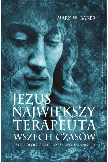 Jezus. Najwi�kszy terapeuta wszech czas�w. Psychologiczne przes�anie ewangelii - Mark Baker