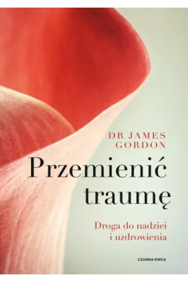 Przemieni� traum�. Droga do nadziei i uzdrowienia - James S Gordon