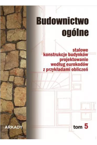 Stalowe konstrukcje budynk�w. Projektowanie wed�ug eurokod�w z przyk�adami oblicze�. Budownictwo og�lne. Tom 5