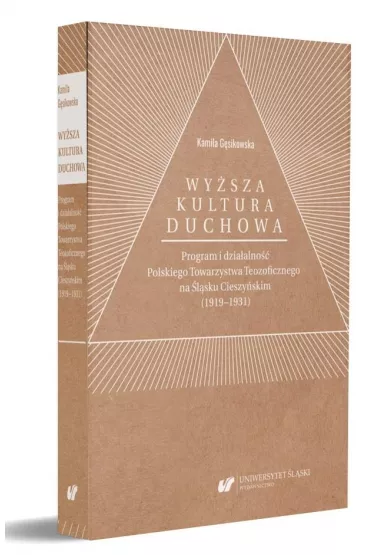 Wy�sza kultura duchowa. Program i dzia�alno�� Polskiego Towarzystwa Teozoficznego na �l�sku Cieszy�skim (1919-1931) - Kamila  G�sikowska
