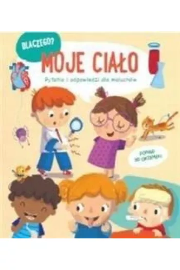 Moje cia�o. Dlaczego? Pytania i odpowiedzi dla maluch�w