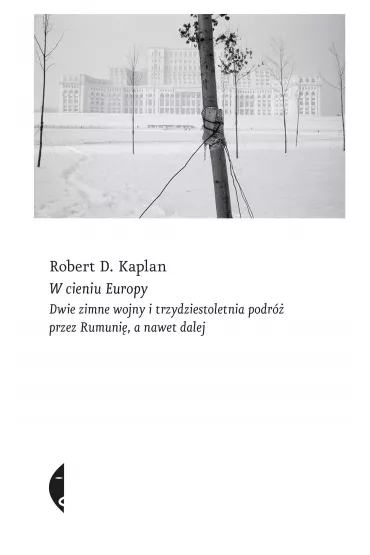 W cieniu Europy. Dwie zimne wojny i trzydziestoletnia podr� przez Rumuni�, a nawet dalej - Robert D. Kaplan