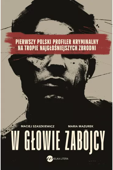 W gowie zabjcy. Pierwszy polski profiler kryminalny na tropie najgoniejszych zbrodni - Maria Mazurek, Maciej Szaszkiewicz