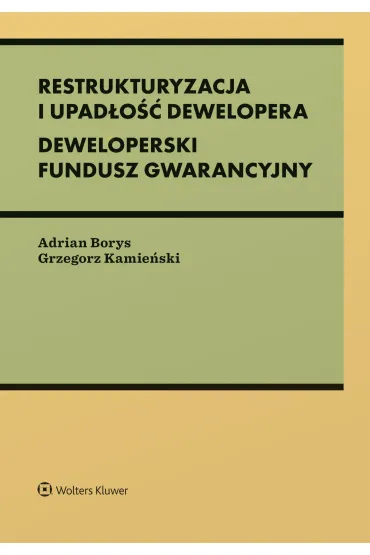 Restrukturyzacja i upad�o�� dewelopera. Deweloperski Fundusz Gwarancyjny - Grzegorz  Kamie�ski, Adrian Borys