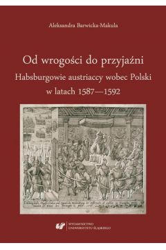 eBook Od wrogoci do przyjani. Habsburgowie austriaccy wobec Polski w latach 1587–1592 pdf