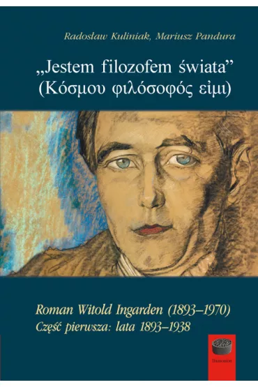 `Jestem filozofem �wiata`. Roman Witold Ingarden (1893&ndash;1970). Cz�� pierwsza: lata 1893&ndash;1938 - Rados�aw Kuliniak, Mariusz  Pandura