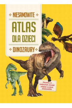 Atlas dla dzieci. Niesamowite Dinozaury