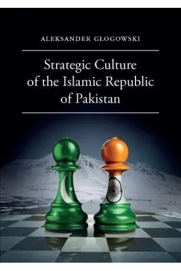 Strategic Culture of the Islamic Republic of Pakistan - Aleksander G�ogowski