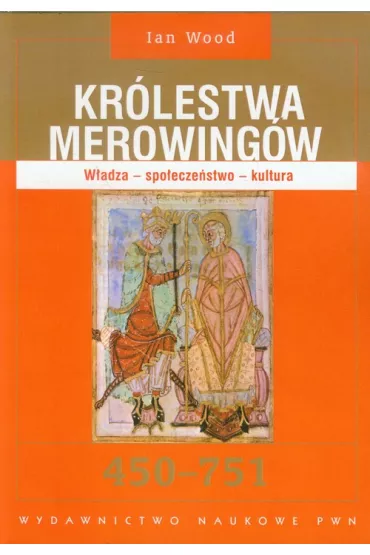 Kr�lestwa Merowing�w. W�adza - spo�ecze�stwo - kultura. 450 - 751 - Ian Wood