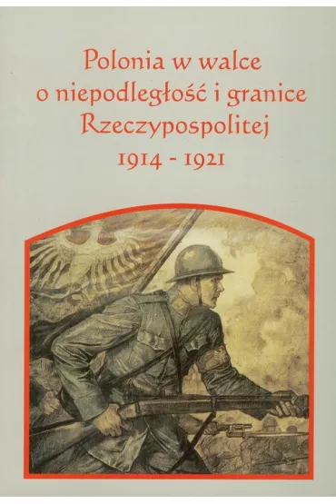 Polonia w walce o niepodleg�o�� i granice Rzeczpospolitej 1914-1921