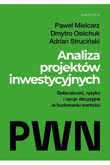 Analiza projekt�w inwestycyjnych. Op�acalno��, ryzyko i opcje decyzyjne w budowaniu warto�ci - Pawe� Mielcarz, Adrian  Struci�ski, Osiichuk Dmytro