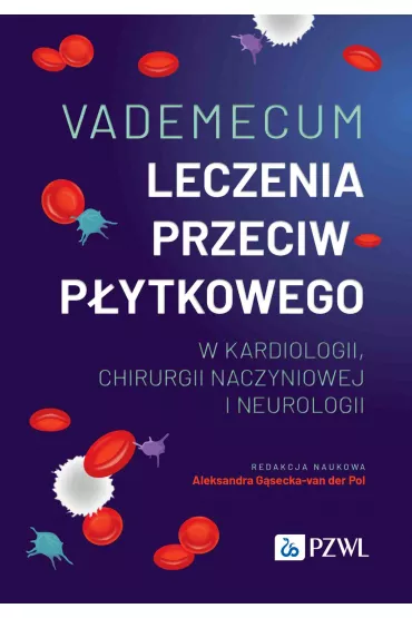 Vademecum leczenia przeciwp�ytkowego w kardiologii, chirurgii naczyniowej i neurologii - Aleksandra G�secka-van der Pol