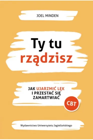 Ty tu rz�dzisz. Jak ujarzmi� l�k i przesta� si� zamartwia� - Joel  Minden