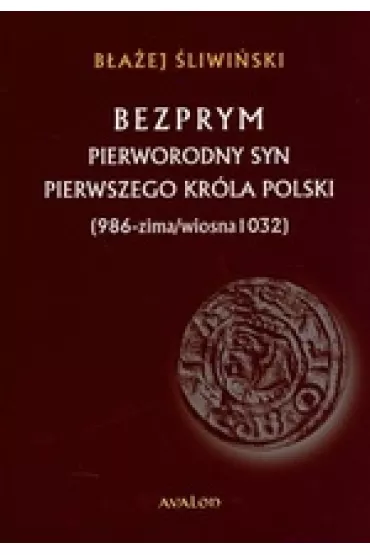 Bezprym pierworodny syn pierwszego kr�la Polski (986 - zima/wiosna 1032) - B�a�ej �liwi�ski