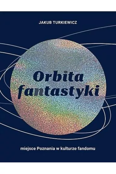 Orbita fantastyki. Miejsce Poznania w kulturze fandomu - Jakub Turkiewicz