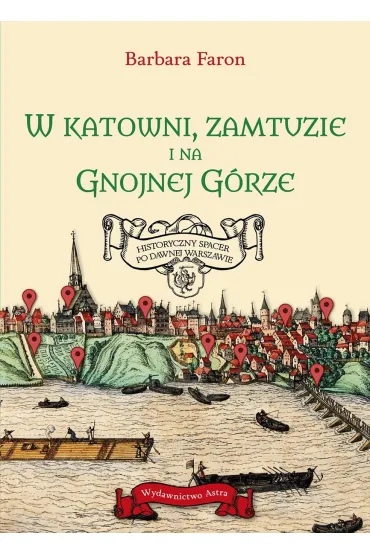 W katowni, zamtuzie i na gnojnej g�rze. Historyczny spacer po dawnej Warszawie - Faron Barbara