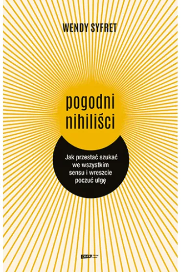 Pogodni nihili�ci. Jak przesta� szuka� we wszystkim sensu i wreszcie poczu� ulg� - Wendy  Syfret