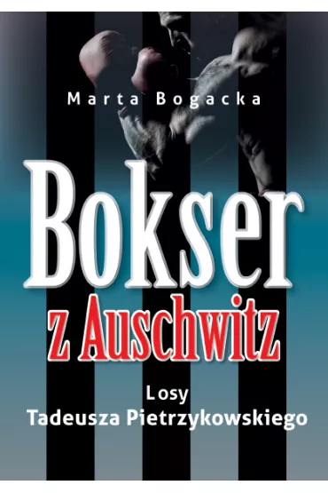 Bokser z Auschwitz. Losy Tadeusza Pietrzykowskiego - Marta Bogacka