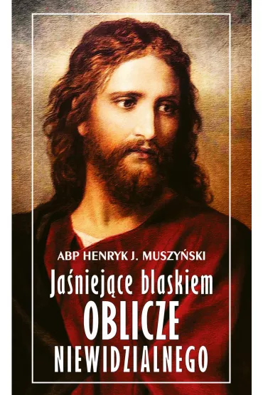 Ja�niej�ce blaskiem Oblicze Niewidzialnego - Henryk J. Muszy�ski