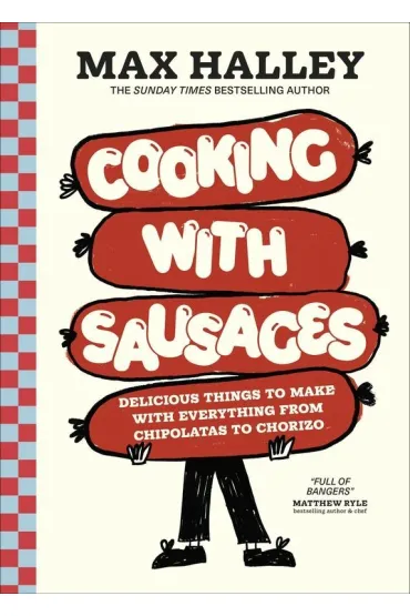 Cooking with Sausages. Delicious Things to Make with Everything from Chipolatas to Chorizo - Max Halley