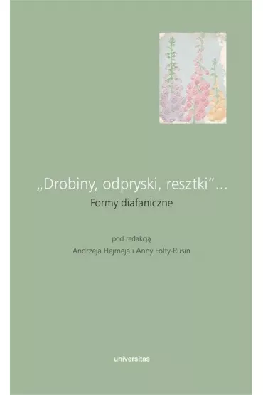 "Drobiny, odpryski, resztki"... Formy diafaniczne - Andrzej Hejmej, Anna Folta-Rusin