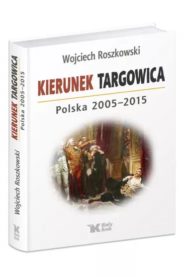 Kierunek Targowica. Polska 2005 &ndash; 2015 - Wojciech Roszkowski