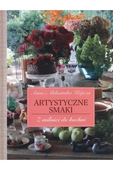 Artystyczne Smaki. Z mi�o�ci do kuchni - Aleksandra Kopcza, Anna Kopcza