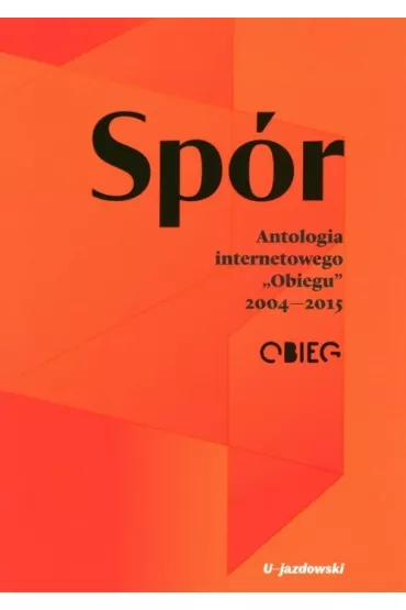 Sp�r. Antologia internetowego &bdquo;Obiegu&rdquo; 2004&mdash;2015
