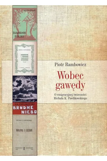 Wobec gaw�dy. O emigracyjnej tw�rczo�ci Micha�a K. Pawlikowskiego - Piotr Rambowicz