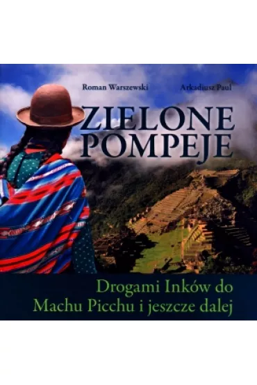 Zielone Pompeje. Drogami Ink�w do Machu Picchu i jeszcze dalej - Roman Warszewski