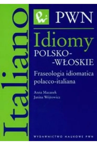 Idiomy polsko-w�oskie Fraseologia idiomatica polacco-italiana - Anna Mazanek, Janina W�jtowicz