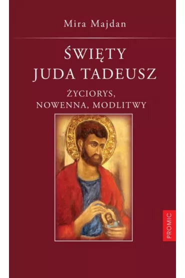 �wi�ty Juda Tadeusz. �yciorys, nowenna, modlitwy - Mira Majdan