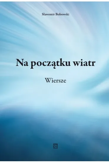 Na pocz�tku wiatr. Wiersze - S�awomir Bobowski