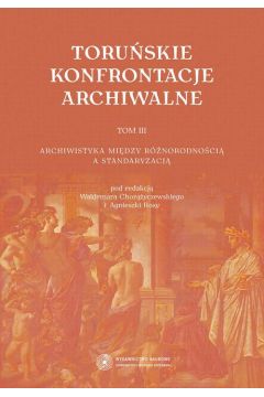eBook Toruskie konfrontacje archiwalne, t. 3: Archiwistyka midzy rnorodnoci a standaryzacj pdf