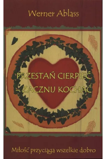 Przesta� cierpie� - zacznij kocha�. Mi�o�� przyci�ga wszelkie dobro - Werner Ablass
