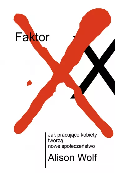 Faktor XX. Jak pracuj�ce kobiety tworz� nowe spo�ecze�stwo - Alison Wolf