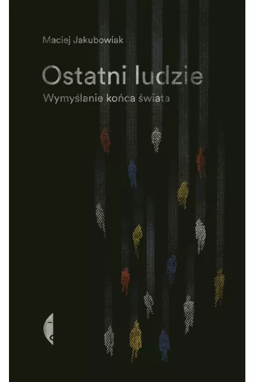 Ostatni ludzie. Wymy�lanie ko�ca �wiata - Maciej Jakubowiak