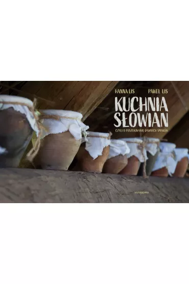 Kuchnia S�owian, czyli o poszukiwaniu dawnych smak�w - Hanna Lis, Pawe� Lis