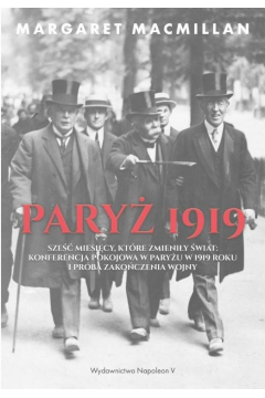 Pary 1919. Sze miesicy, ktre zmieniy wiat: konferencja pokojowa w Paryu w 1919 roku i prba zakoczenia wojny