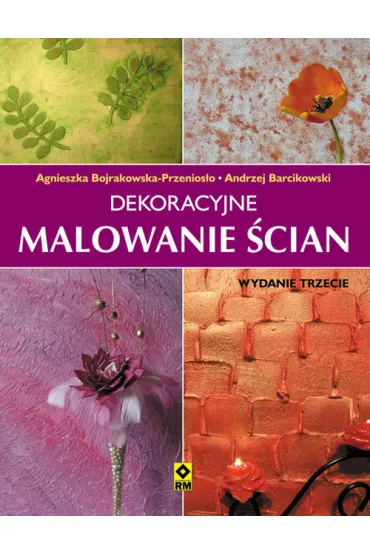 Dekoracyjne malowanie �cian. Wyd. III - Agnieszka Bojrakowska-Przenios�o, Andrzej Barcikowski