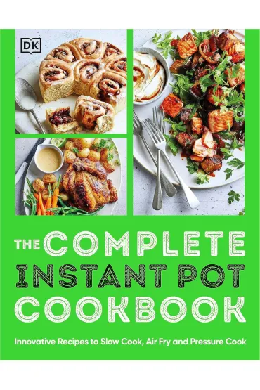 The Complete Instant Pot Cookbook. Innovative Recipes to Slow Cook, Bake, Air Fry and Pressure Cook - Dorling Kindersley