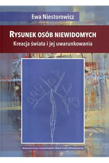Rysunek os�b niewidomych. Kreacja �wiata i jej uwarunkowania - Ewa Niestorowicz