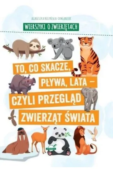 Wierszyki o zwierz�tach. To, co skacze, p�ywa, lata - czyli przegl�d zwierz�t �wiata - Agnieszka No�y�ska-Demianiuk