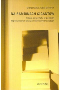 Na ramionach gigantw Figura autorytetu w polskich tekstach literaturoznawczych Magorzata Juda-Mieloch