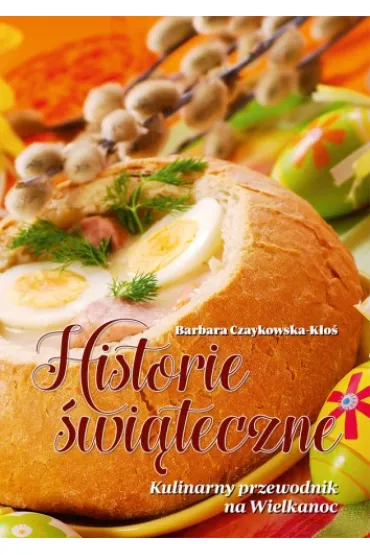 Historie �wi�teczne. Kulinarny przewodnik na Wielkanoc - Barbara Czaykowska-K�o�