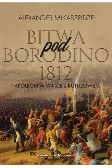 Bitwa pod Borodino 1812. Napoleon w walce z Kutuzowem - Aleksander  Mikaberidze