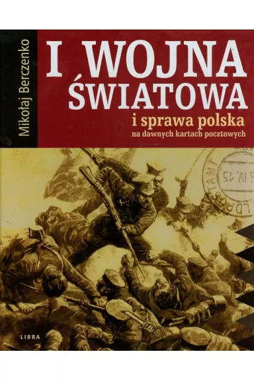 I wojna �wiatowa i sprawa polska na dawnych kartach pocztowych - Miko�aj Berczenko