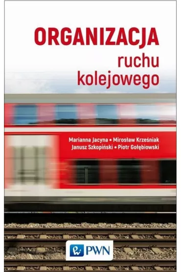 Organizacja ruchu kolejowego - Marianna Jacyna, Piotr Go��biowski, Janusz Szkopi�ski, Miros�aw Krze�niak
