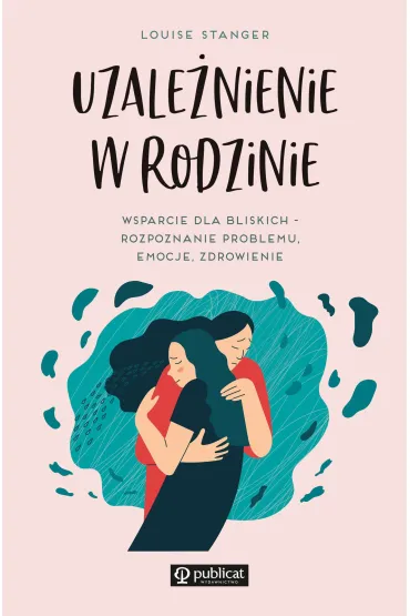 Uzale�nienie w rodzinie. Wsparcie dla bliskich - rozpoznanie problemu, emocje, zdrowienie - Louise  Stanger