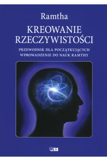 Kreowanie rzeczywisto�ci. Przewodnik dal pocz�tkuj�cych. Wprowadzenie do nauk Ramthy - Ramtha